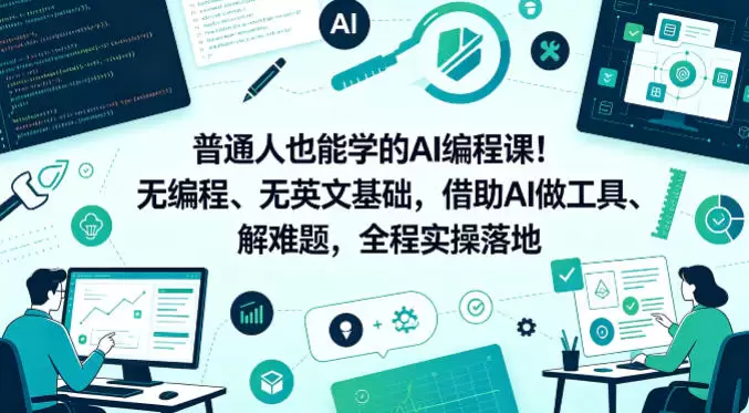 普通人也能学的AI编程课！无编程、无英文基础，借助AI做工具、解难题，全程实操落地（更新6月）|青心网创站