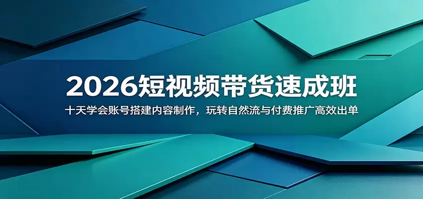 2026短视频带货速成班：十天学会账号搭建内容制作，玩转自然流与付费推广高效出单|青心网创站