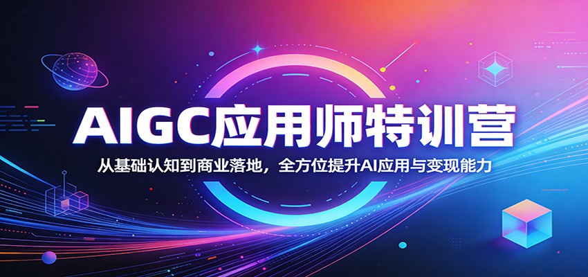 AIGC应用师特训营:从基础认知到商业落地,全方位提升AI应用与变现能力|青心网创站