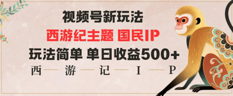 视频号分成新玩法,西游记主题国民IP,玩法简单,单日收益多张-青心网创站