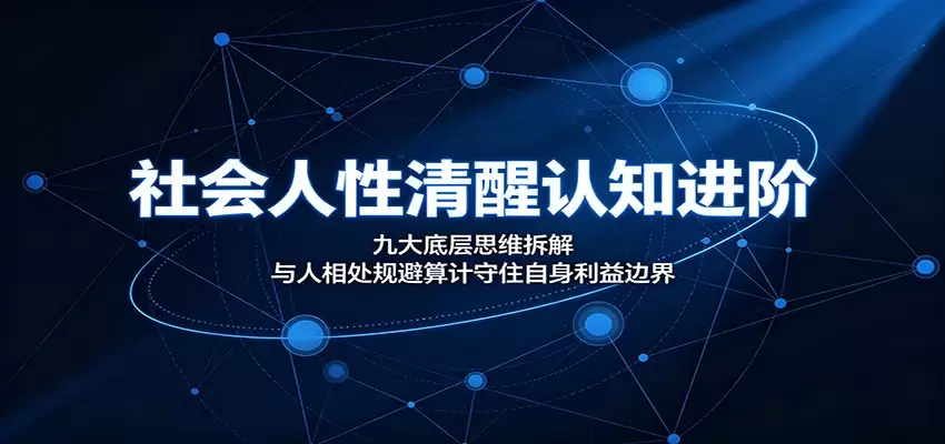 社会人性清醒认知进阶：九大底层思维拆解，与人相处规避算计守住自身利益边界|青心网创站