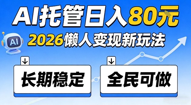 全程“Ai托管”日入80,2026懒人变现新玩法,长期稳定全民可做【揭秘】|青心网创站