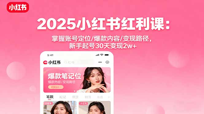2025小红书红利课：掌握账号定位/爆款内容/变现路径，新手起号30天变现2w+-青心网创站