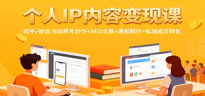 个人IP内容变现课：知乎/微信/B站养号创作+SEO文章+课程制作+私域成交转化-青心网创站