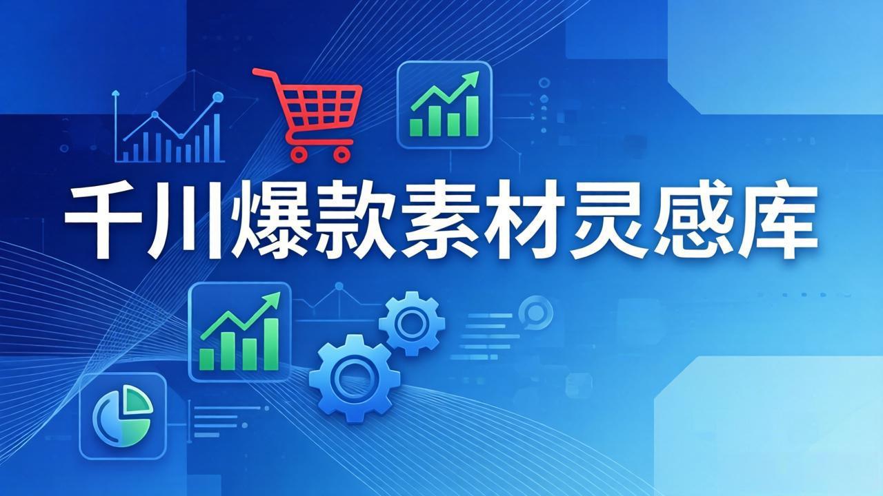 千川爆款素材灵感库：16种产品属性+10种素材类型+三大主题句式，像查字典一样找灵感青心网创青心网创站