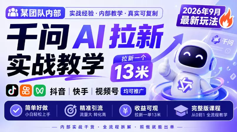 某团队内部千问AI拉新实战教学，2026年9月最新玩法，拉新一个13米，抖音、快手、视频号均可推广，简单好做完整版课程 - 青心资源站