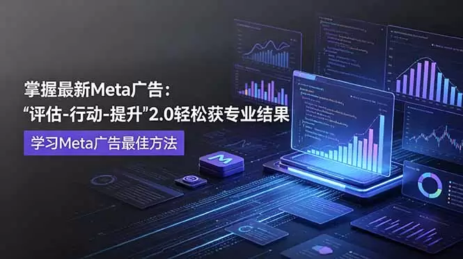 掌握最新的Meta广告，通过“评估-行动-提升”2.0版本轻松获得专业级结果。学习目前学习Meta广告的最佳方法|青心网创站