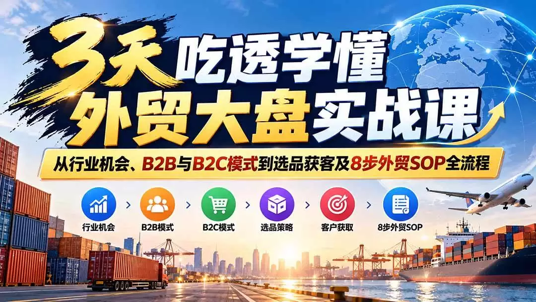 （20691期）3天吃透学懂外贸大盘实战课：从行业机会、B2B与B2C模式到选品获客及8步外贸SOP全流程 - 青心资源站