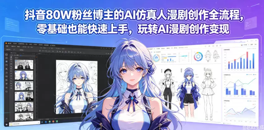 抖音80W粉丝博主的AI仿真人漫剧创作全流程，零基础也能快速上手，玩转AI漫剧创作变现|青心网创站