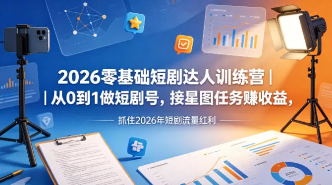 2026零基础短剧达人训练营｜从0到1做短剧号，接星图任务賺收益，抓住2026年短剧流量红利|青心网创站
