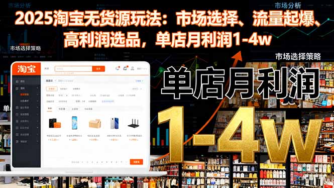 2025淘宝无货源玩法：市场选择、流量起爆、高利润选品，单店月利润1-4w-青心网创站