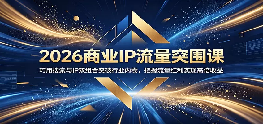 2026商业IP流量突围课：巧用搜索与IP双组合突破行业内卷，把握流量红利实现高倍收益|青心网创站