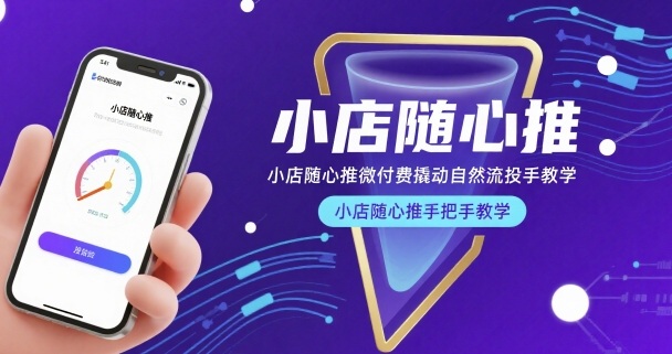 小店随心推微付费撬动自然流投手教学,小店随心推手把手教学(更新26年)|青心网创站