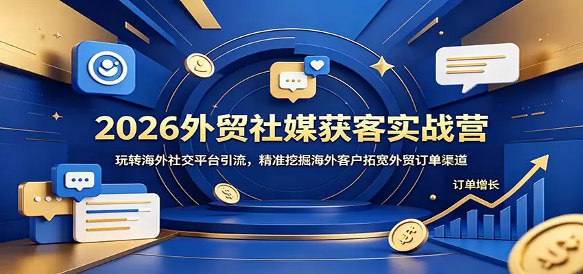 2026外贸社媒获客实战营：玩转海外社交平台引流，精准挖掘海外客户拓宽外贸订单渠道|青心网创站