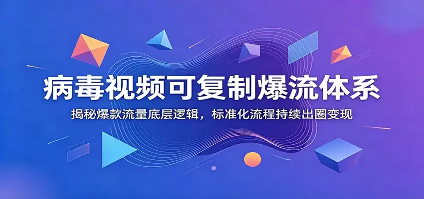 病毒视频可复制爆流体系：揭秘爆款流量底层逻辑，标准化流程持续出圈变现|青心网创站