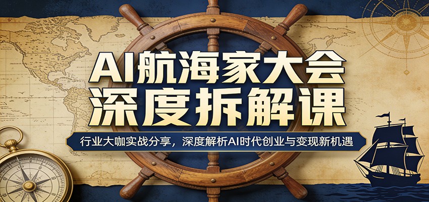 AI航海家大会深度拆解课：行业大咖实战分享，深度解析AI时代创业与变现新机遇|青心网创站