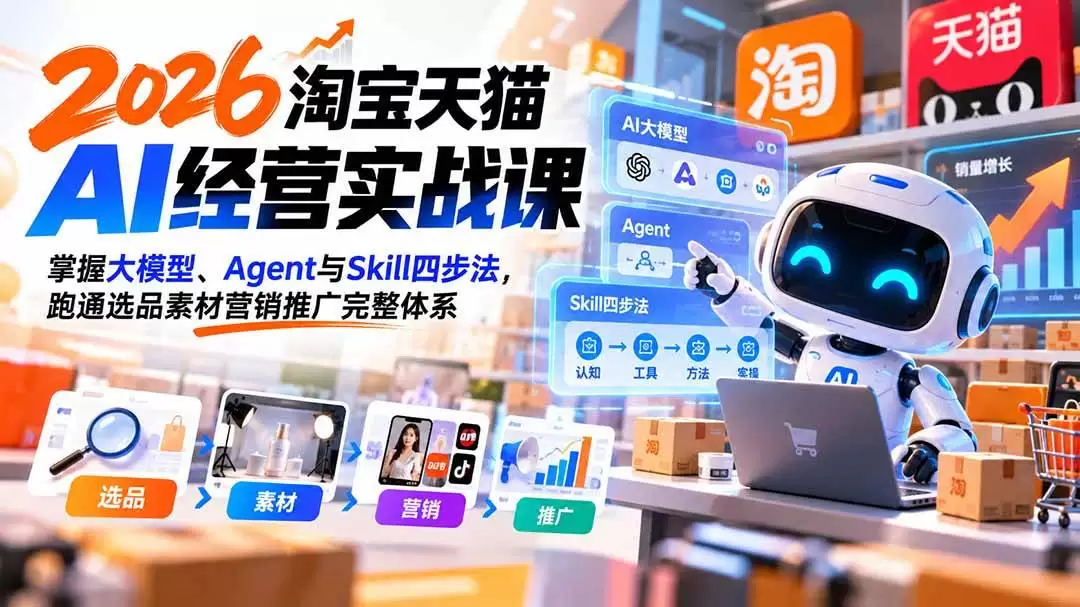 （20676期）【无水印】2026淘宝天猫AI经营实战课：掌握大模型、Agent与Skill四步法，跑通选品素材营销推广完整体系 - 青心资源站
