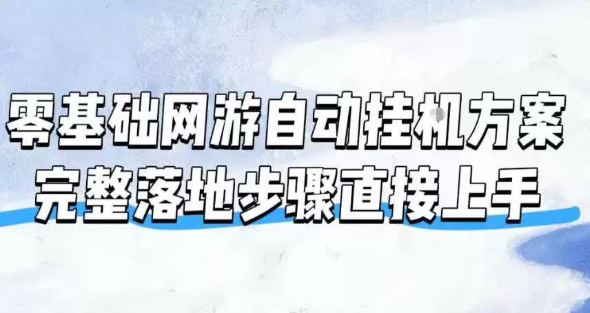 零基础网游自动挂G方案,完整落地步骤直接上手,不用长时间守电脑持续盈利【揭秘】