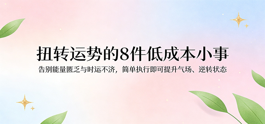 付费文章:扭转运势的8件低成本小事,告别能量匮乏与时运不济逆转状态|青心网创站