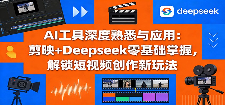 AI工具深度熟悉与应用：剪映+Deepseek零基础掌握，解锁短视频创作新玩法青心网创青心网创站
