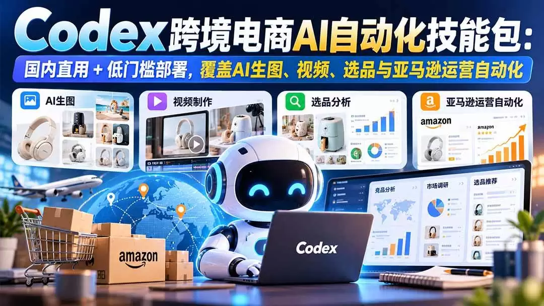 （20752期）【无水印】Codex跨境电商AI自动化技能包：国内直用+低门槛部署，覆盖AI生图、视频、选品与亚马逊运营自动化 - 青心资源站