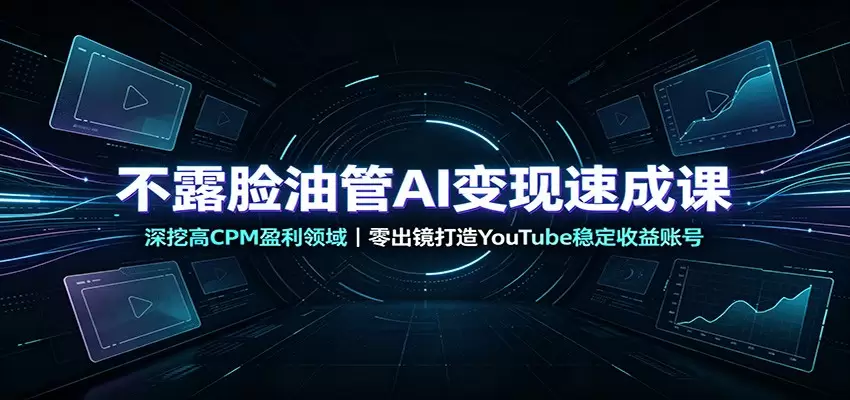 不露脸油管AI变现速成课：深挖高CPM盈利领域，零出镜打造YouTube稳定收益账号|青心网创站