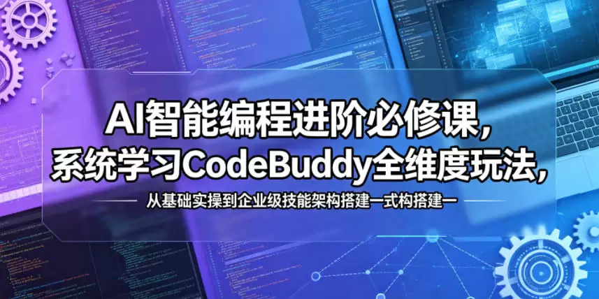 AI智能编程进阶必修课，系统学习CodeBuddy全维度玩法，从基础实操到企业级技能架构搭建一站式精通|青心网创站