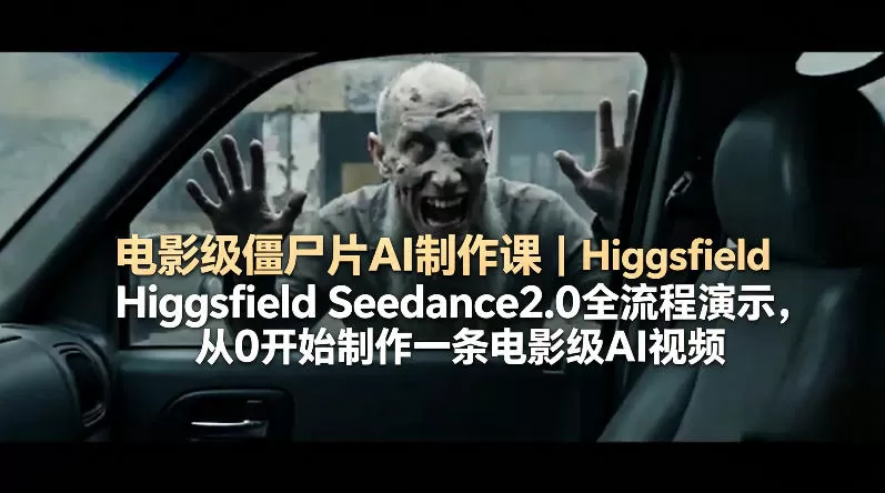 电影级僵尸片AI制作课｜Higgsfield Seedance2.0全流程演示，从0开始制作一条电影级AI视频|青心网创站