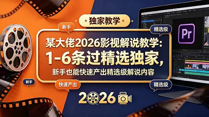 某大佬2026影视解说教学：1-6条过精选独家，新手也能快速产出精选级解说内容|青心网创站