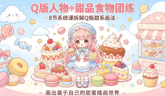 Q版人物+甜品食物团练，8节系统课拆解Q版甜系画法，画出属于自己的甜蜜插画世界|青心网创站