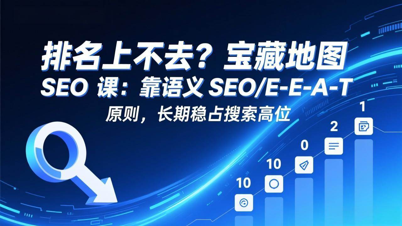 (17460期)排名上不去?宝藏地图 SEO 课:靠语义 SEO+E-E-A-T 原则,长期稳占搜索高位青心网创青心网创站