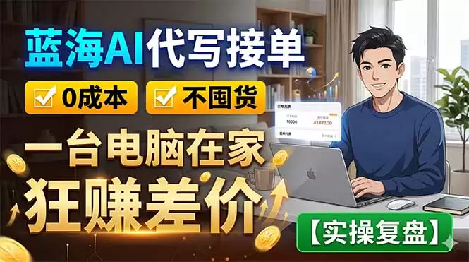 蓝海AI代写接单：0成本不囤货，一台电脑在家狂赚差价【实操复盘】|青心网创站