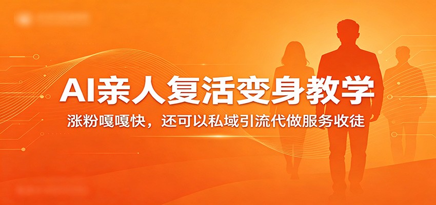 超级火爆的AI亲人复活变身教学,涨粉嘎嘎快,还可以私域引流代做服务收徒|青心网创站