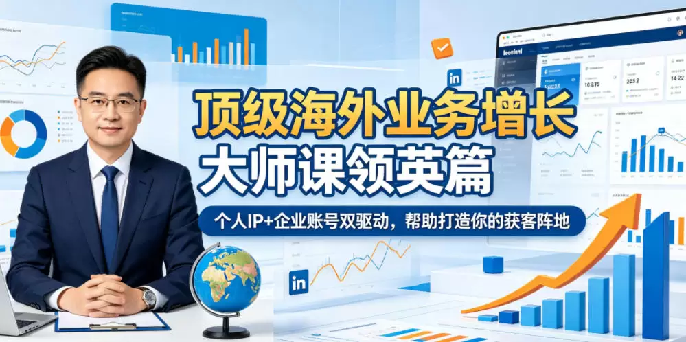 顶级海外业务增长大师课领英篇，个人IP+企业账号双驱动，帮助打造你的获客阵地|青心网创站
