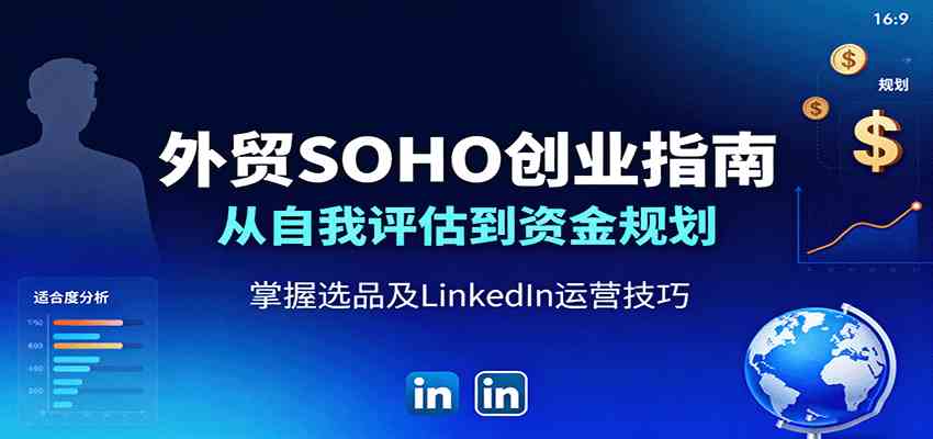 外贸SOHO创业指南：从自我评估到资金规划，掌握选品及LinkedIn运营技巧-青心网创站