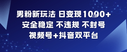 男粉新玩法,日变现多张,安全稳定,不违规,不封号,视频号+抖音双平台-青心网创站