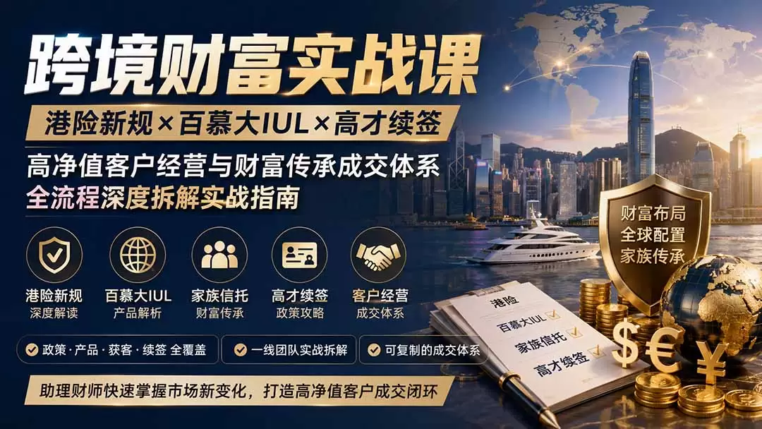 跨境财富实战课｜港险新规×百慕大IUL×高才续签｜高净值客户经营与财富传承成交体系全流程深度拆解实战指南|青心网创站