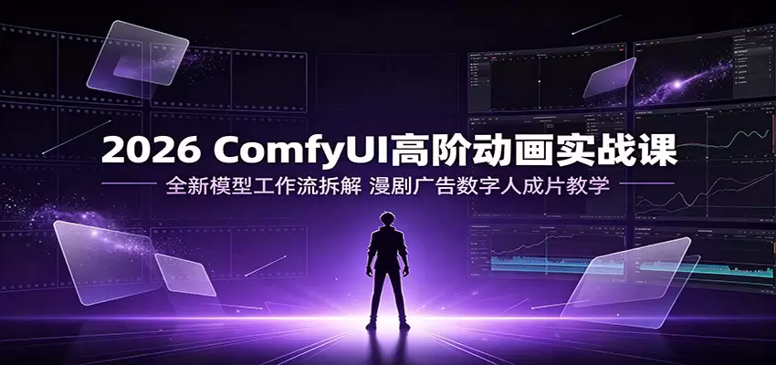 2026 ComfyUI高阶动画实战课：全新模型工作流拆解，漫剧广告数字人成片教学|青心网创站