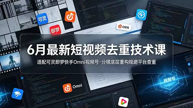 6月最新短视频去重技术课，适配可灵即梦快手Omni视频号，分镜底层重构规避平台查重|青心网创站