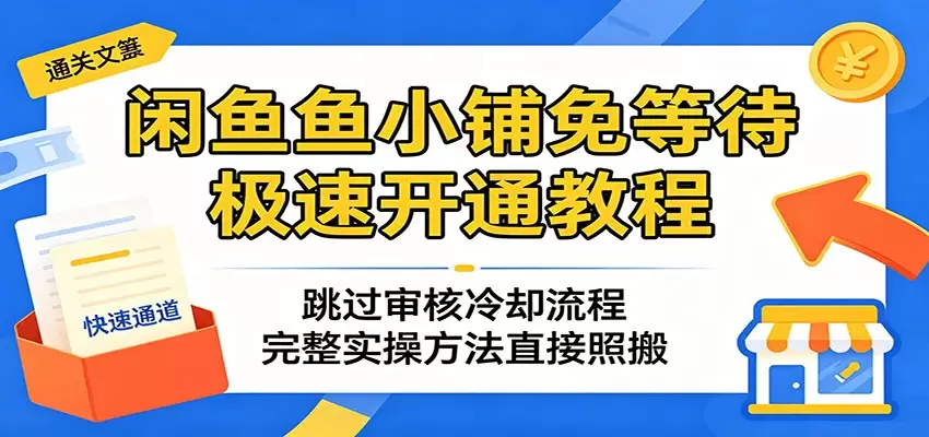 闲鱼鱼小铺免等待极速开通教程：跳过审核冷却流程，完整实操方法直接照搬|青心网创站