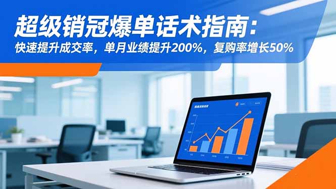 超级销冠爆单话术指南：快速提升成交率，单月业绩提升200%，复购率增长50%-青心网创站