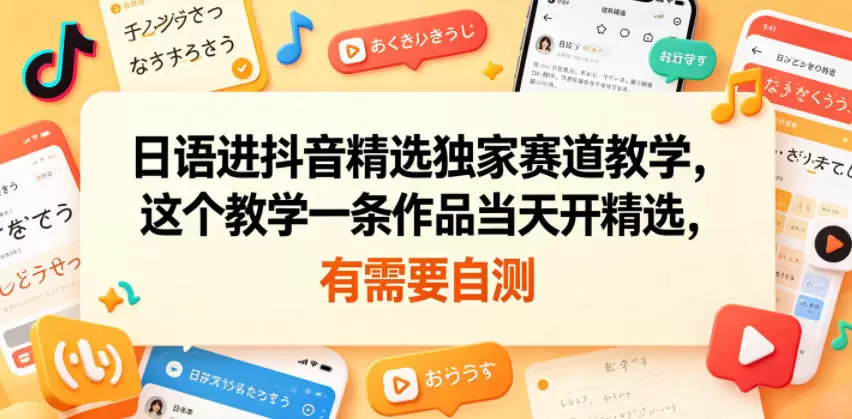 日语进抖音精选独家赛道教学，这个教学一条作品当天开精选，有需要自测|青心网创站