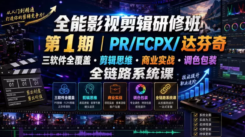 全能影视剪辑研修班第1期｜PR/FCPX/达芬奇三软件全覆盖・剪辑思维・商业实战・调色包装全链路系统课|青心网创站