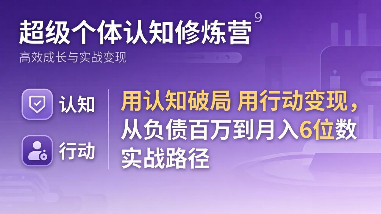 超级个体认知修炼营:用认知破局用行动变现,从负债百万到月入6位数实战路径|青心网创站