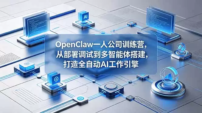 OpenClaw 一人公司训练营，从部署调试到多智能体搭建，打造全自动 AI 工作引擎|青心网创站
