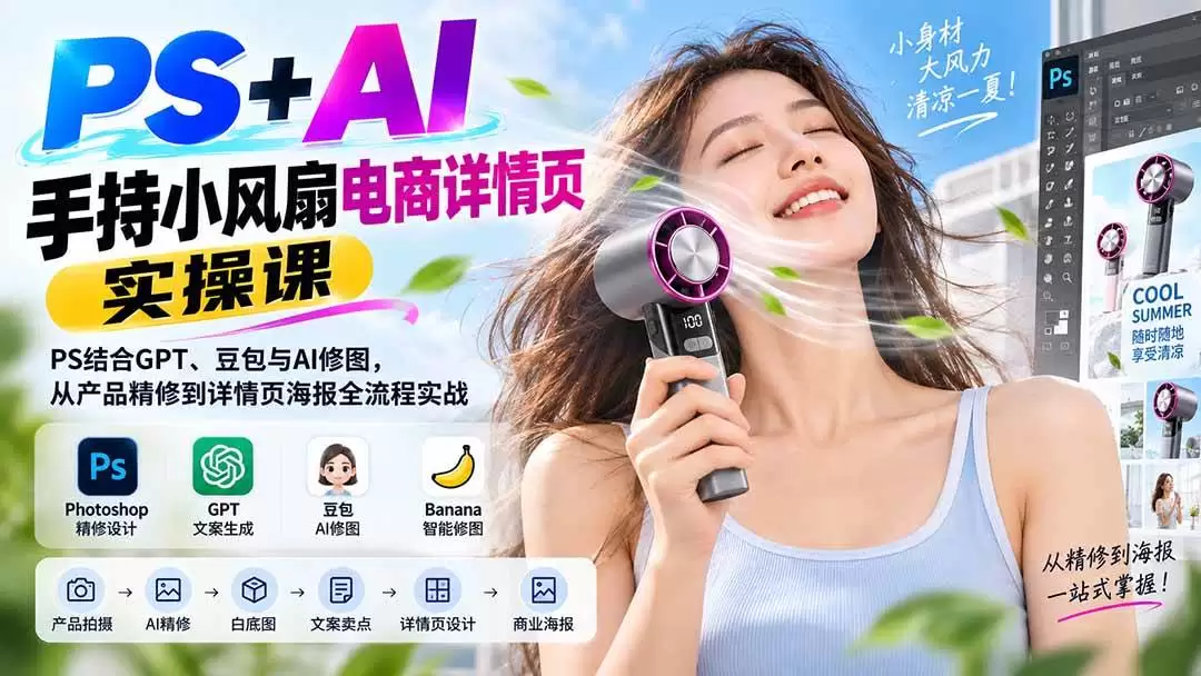 （20273期）PS+AI手持小风扇电商详情页实操课：PS结合GPT、豆包与AI修图，从产品精修到详情页海报全流程实战 - 青心资源站
