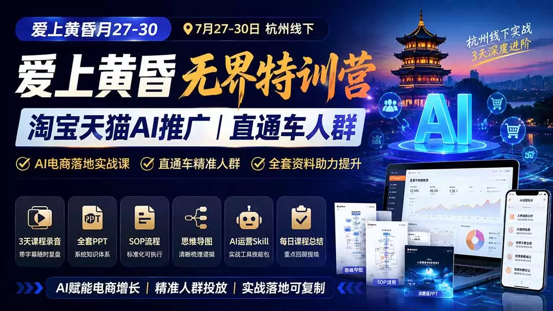爱上 黄昏 7月27-30｜杭州线下无界特训营｜淘宝天猫AI推广｜直通车人群｜全套PPT SOP思维导图资料包|青心网创站