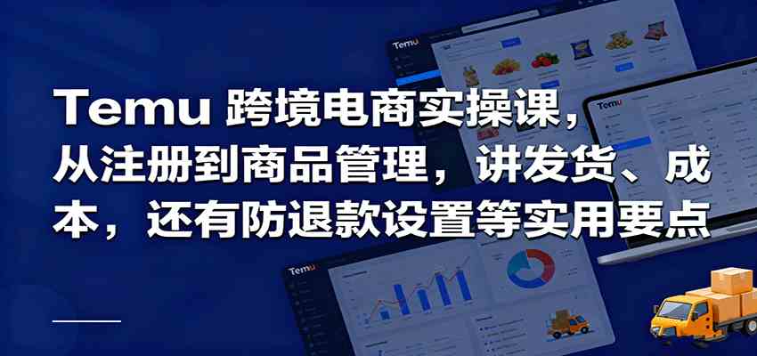 Temu跨境半托管实操，从注册到商品管理，讲发货、成本，还有防退款设置等实用要点-青心网创站