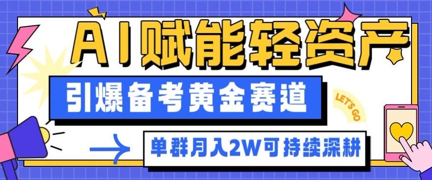 副业拆解：AI赋能轻资产，引爆备考黄金赛道！单群月入2W适合深耕-青心网创站