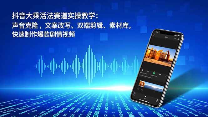 （16863期）抖音大乘活法赛道实操教学：声音克隆，文案改写、双端剪辑、素材库，快速制作爆款剧情视频-青心网创站